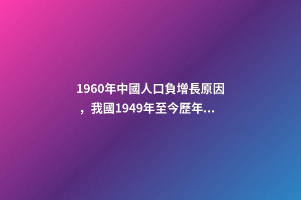 1960年中國人口負增長原因，我國1949年至今歷年人口變化